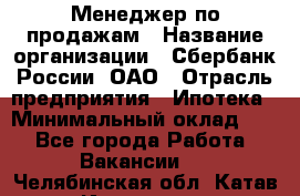 Менеджер по продажам › Название организации ­ Сбербанк России, ОАО › Отрасль предприятия ­ Ипотека › Минимальный оклад ­ 1 - Все города Работа » Вакансии   . Челябинская обл.,Катав-Ивановск г.